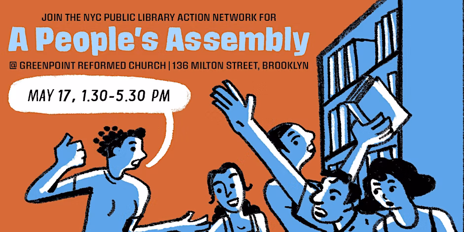 Illustration of people having an animated discussion by a bookshelf. One person is either taking down or putting up a book. Text on the drawing says "Join the NYC Public Library Action Network for A People's Assembly at Greenpoint Reformed Church, 136 Milton Street, Brooklyn, May 17, 1:30-5:30 PM." The illustration has an orange background with the drawings in black filled with blue along with white highlights.