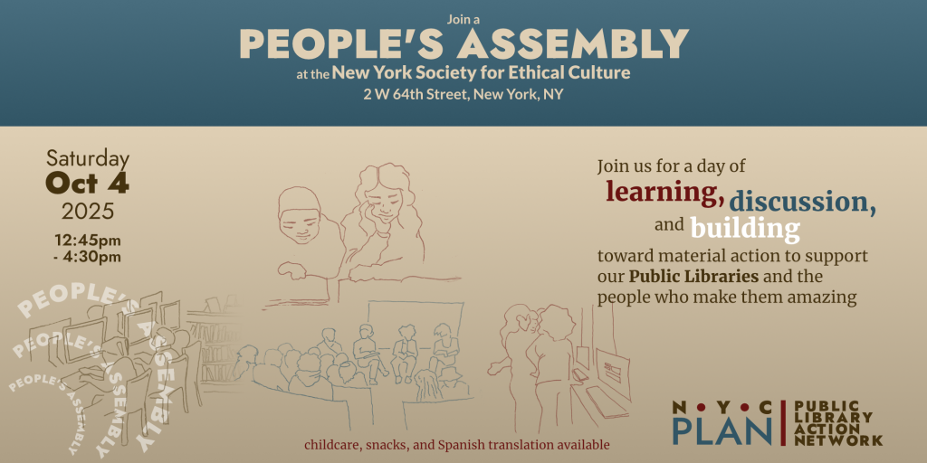 Flyer for the people's assembly with drawings of children reading, a panel discussion, people working at a public computers, and people discussing grand plans. The accompanying text says "Join a People's Assembly at the New York Society for Ethical Culture, 2 W 64th Street, New York, NY. Saturday, Oct 4, 2025 12:45pm - 4:30pm. Join us for a day of learning, discussion, and building toward material action to support our Public Libraries and the people who make them amazing"