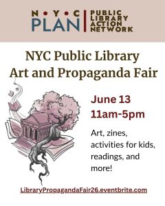 Image of a flyer with the NYC PLAN logo at the top, which reads "NYC Public Library Art and Propaganda Fair, Jun 13 11am-5pm. Art, zines, activities for kids, readings, and more! LibraryPropagandaFair26.eventbrite.com"
It is accompanied by an illustration of a library with a tree growing behind it as it emerges from a book; other books fly into the sky like birds to the left